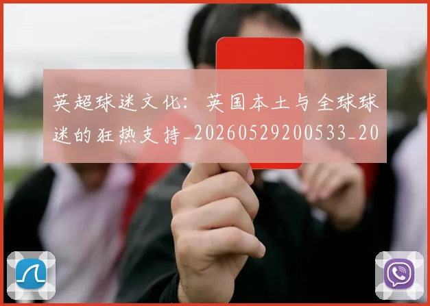 英超球迷文化：英国本土与全球球迷的狂热支持_20260529200533_20260711201511