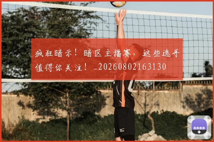 疯狂暗示！暗区主播赛，这些选手值得你关注！_20260802163130