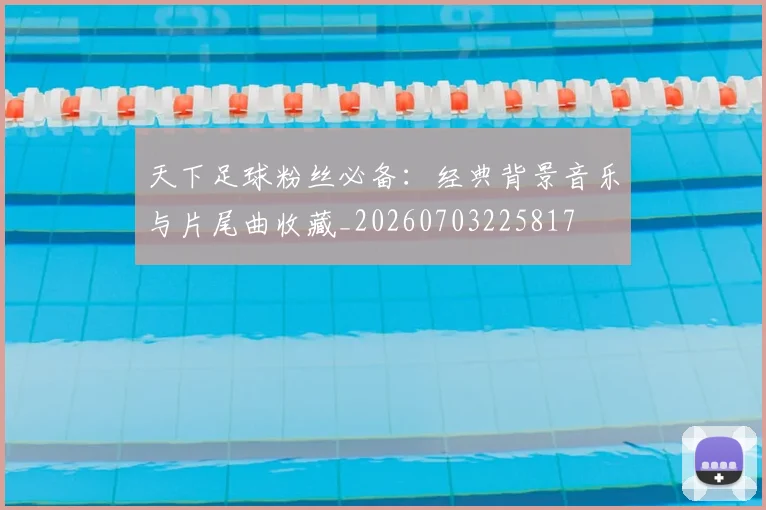 天下足球粉丝必备:经典背景音乐与片尾曲收藏_20260703225817