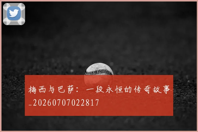 梅西与巴萨:一段永恒的传奇故事_20260707022817