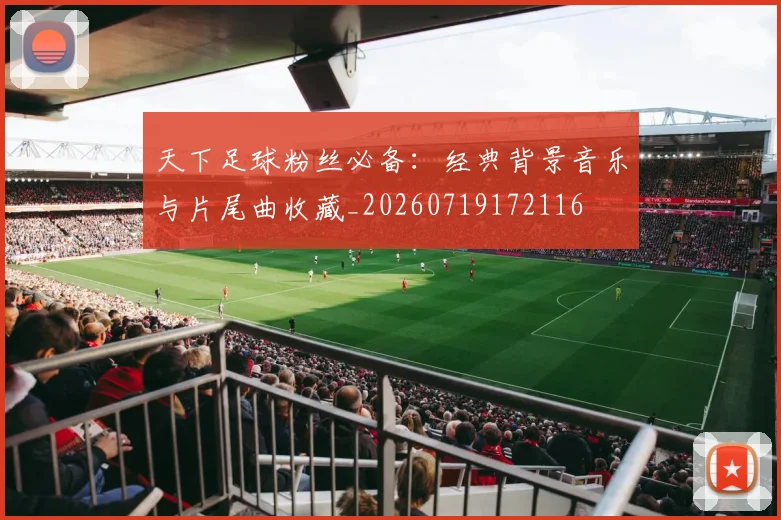 天下足球粉丝必备：经典背景音乐与片尾曲收藏_20260719172116