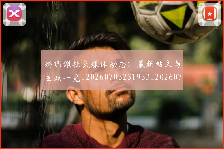 姆巴佩社交媒体动态：最新帖文与互动一览_20260703231933_20260720190140