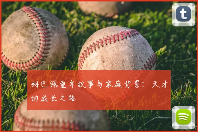 姆巴佩童年故事与家庭背景：天才的成长之路