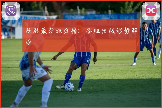 欧冠最新积分榜:各组出线形势解读