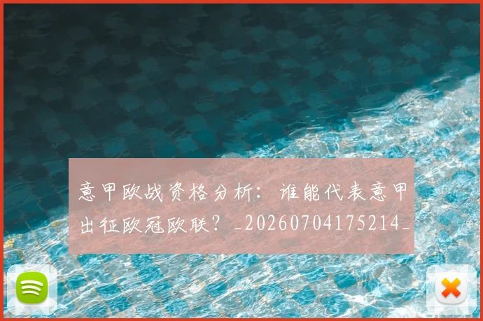 意甲欧战资格分析：谁能代表意甲出征欧冠欧联？_20260704175214_20260723175836