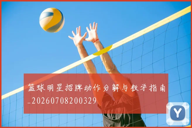 篮球明星招牌动作分解与教学指南_20260708200329